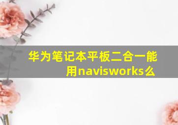 华为笔记本平板二合一能用navisworks么