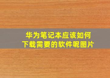 华为笔记本应该如何下载需要的软件呢图片