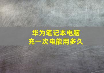 华为笔记本电脑充一次电能用多久