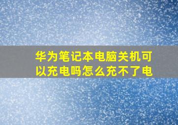 华为笔记本电脑关机可以充电吗怎么充不了电