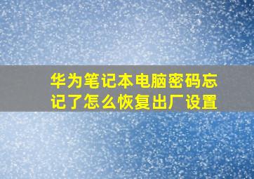 华为笔记本电脑密码忘记了怎么恢复出厂设置