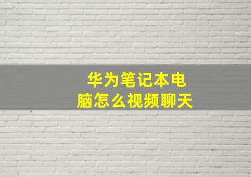 华为笔记本电脑怎么视频聊天