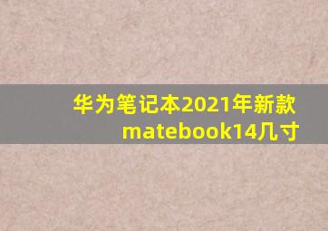 华为笔记本2021年新款matebook14几寸