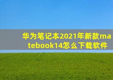 华为笔记本2021年新款matebook14怎么下载软件