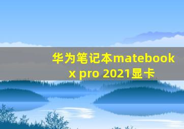 华为笔记本matebook x pro 2021显卡