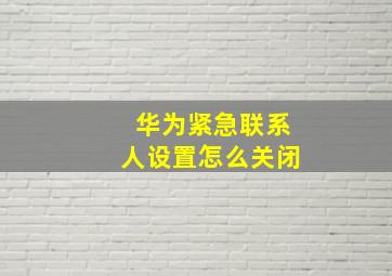 华为紧急联系人设置怎么关闭