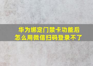 华为绑定门禁卡功能后怎么用微信扫码登录不了