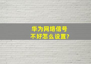 华为网络信号不好怎么设置?