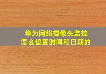 华为网络摄像头监控怎么设置时间和日期的