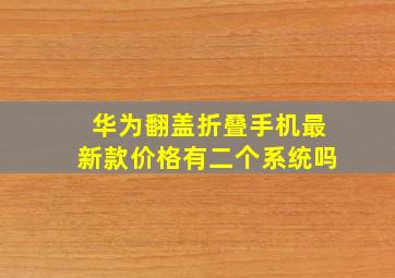 华为翻盖折叠手机最新款价格有二个系统吗