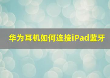 华为耳机如何连接iPad蓝牙