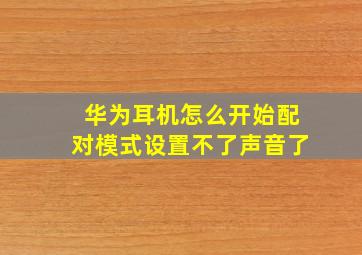 华为耳机怎么开始配对模式设置不了声音了