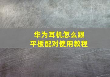 华为耳机怎么跟平板配对使用教程