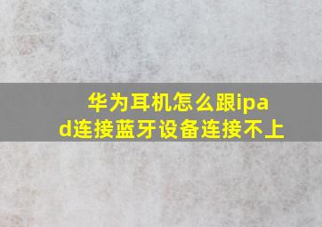 华为耳机怎么跟ipad连接蓝牙设备连接不上