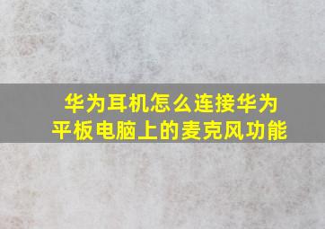 华为耳机怎么连接华为平板电脑上的麦克风功能