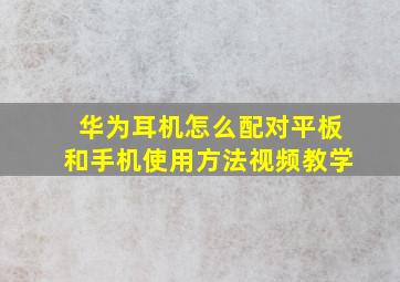 华为耳机怎么配对平板和手机使用方法视频教学