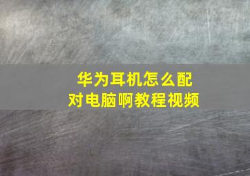 华为耳机怎么配对电脑啊教程视频