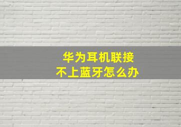 华为耳机联接不上蓝牙怎么办