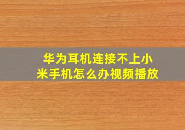 华为耳机连接不上小米手机怎么办视频播放