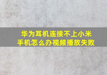 华为耳机连接不上小米手机怎么办视频播放失败