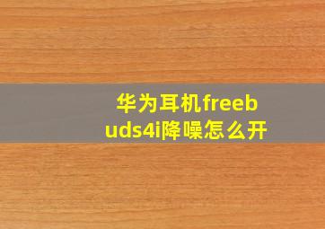 华为耳机freebuds4i降噪怎么开