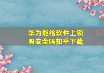 华为能给软件上锁吗安全吗知乎下载