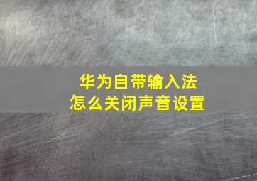 华为自带输入法怎么关闭声音设置