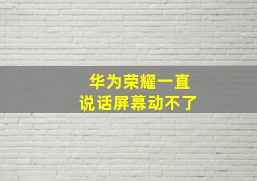 华为荣耀一直说话屏幕动不了