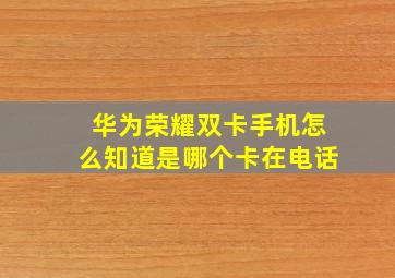 华为荣耀双卡手机怎么知道是哪个卡在电话