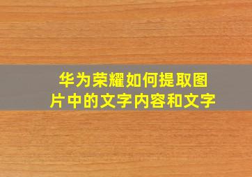 华为荣耀如何提取图片中的文字内容和文字