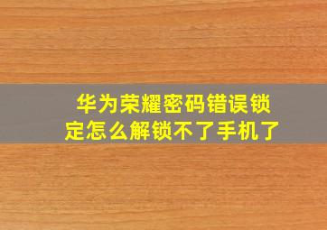 华为荣耀密码错误锁定怎么解锁不了手机了