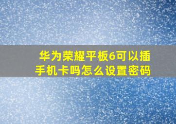 华为荣耀平板6可以插手机卡吗怎么设置密码