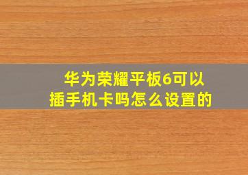 华为荣耀平板6可以插手机卡吗怎么设置的