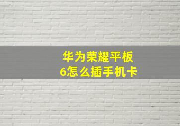 华为荣耀平板6怎么插手机卡