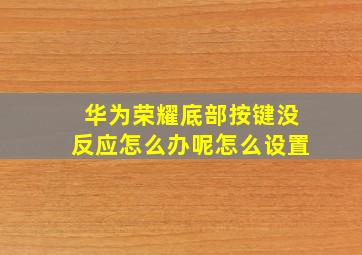 华为荣耀底部按键没反应怎么办呢怎么设置