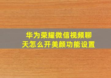 华为荣耀微信视频聊天怎么开美颜功能设置