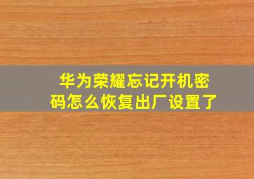 华为荣耀忘记开机密码怎么恢复出厂设置了