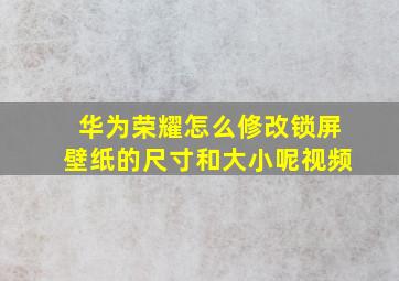 华为荣耀怎么修改锁屏壁纸的尺寸和大小呢视频