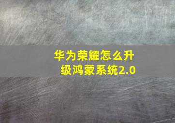 华为荣耀怎么升级鸿蒙系统2.0