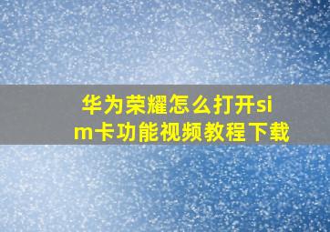 华为荣耀怎么打开sim卡功能视频教程下载