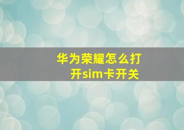 华为荣耀怎么打开sim卡开关