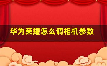 华为荣耀怎么调相机参数