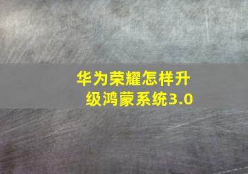 华为荣耀怎样升级鸿蒙系统3.0