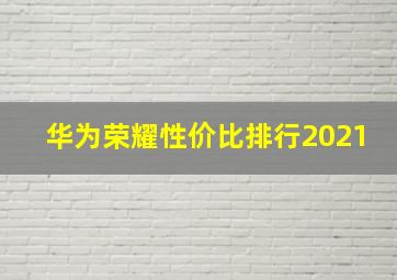 华为荣耀性价比排行2021