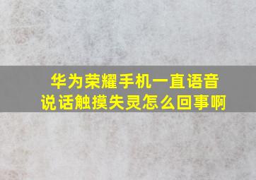 华为荣耀手机一直语音说话触摸失灵怎么回事啊