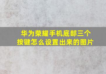 华为荣耀手机底部三个按键怎么设置出来的图片