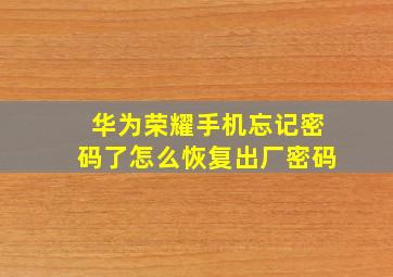 华为荣耀手机忘记密码了怎么恢复出厂密码