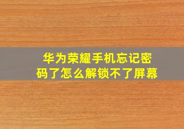 华为荣耀手机忘记密码了怎么解锁不了屏幕