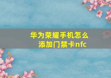 华为荣耀手机怎么添加门禁卡nfc