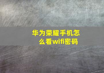 华为荣耀手机怎么看wifi密码